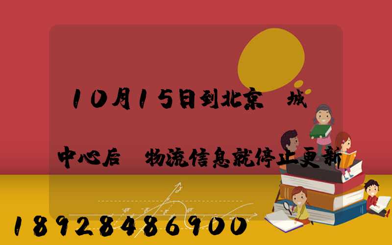 10月15日到北京東城區(qū)轉(zhuǎn)運中心后,物流信息就停止更新了。