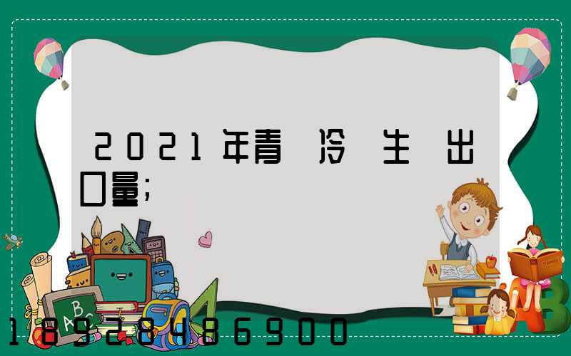 2021年青島冷凍生鮮出口量