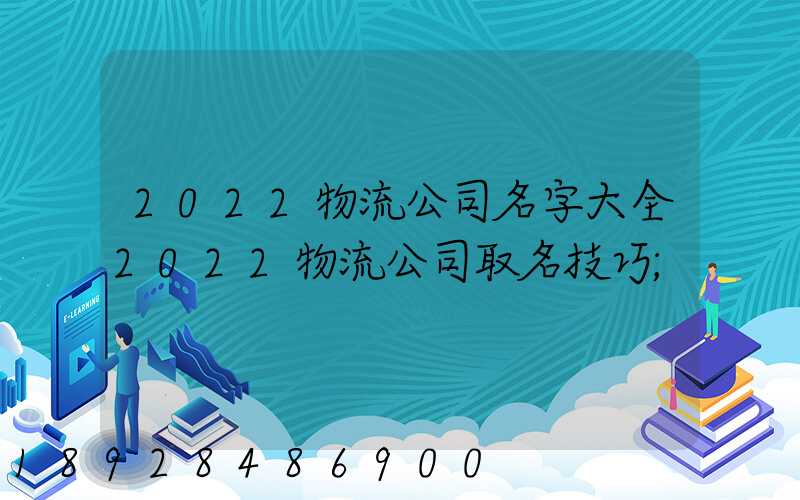 2022物流公司名字大全2022物流公司取名技巧