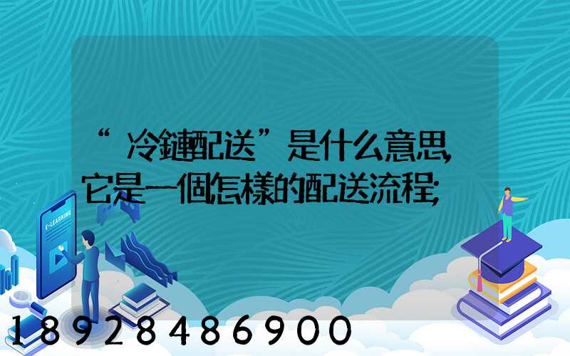 “冷鏈配送”是什么意思,它是一個怎樣的配送流程