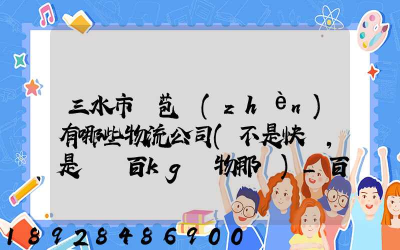 三水市蘆苞鎮(zhèn)有哪些物流公司(不是快遞,是運幾百kg貨物那種)_百度知...