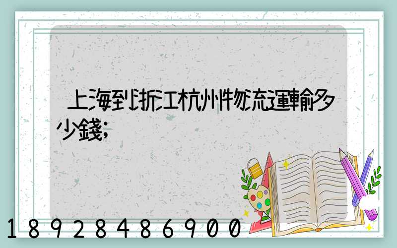 上海到浙江杭州物流運輸多少錢