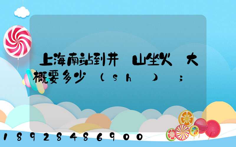 上海南站到井岡山坐火車大概要多少時(shí)間
