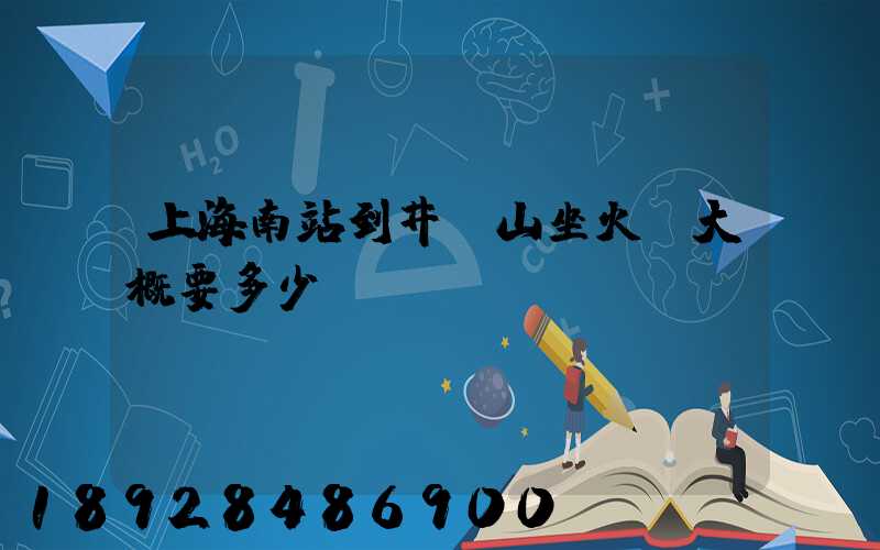 上海南站到井岡山坐火車大概要多少時間