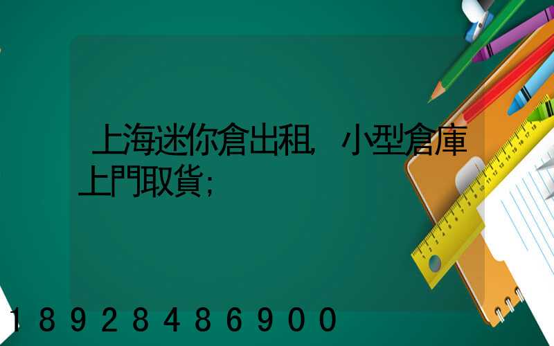 上海迷你倉出租,小型倉庫上門取貨