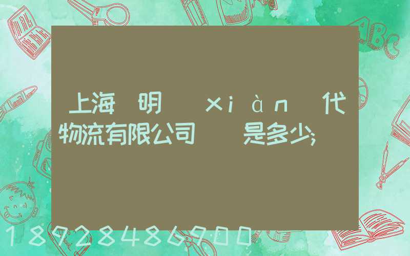 上海鄭明現(xiàn)代物流有限公司電話是多少