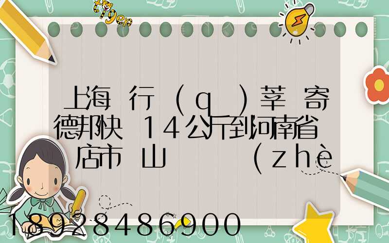 上海閔行區(qū)莘莊寄德邦快遞14公斤到河南省駐馬店市確山縣盤龍鎮(zhèn)快遞費...