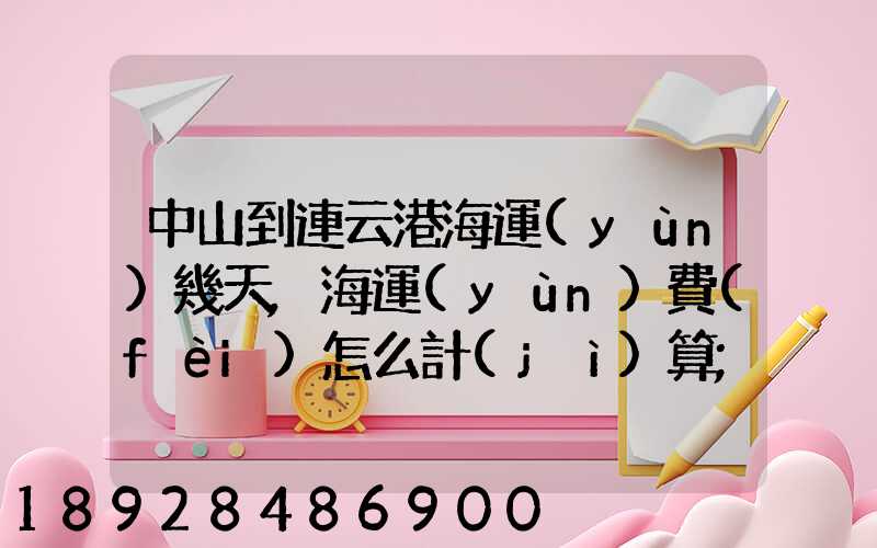 中山到連云港海運(yùn)幾天,海運(yùn)費(fèi)怎么計(jì)算