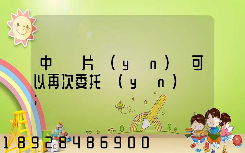中藥飲片運(yùn)輸可以再次委托運(yùn)輸嗎
