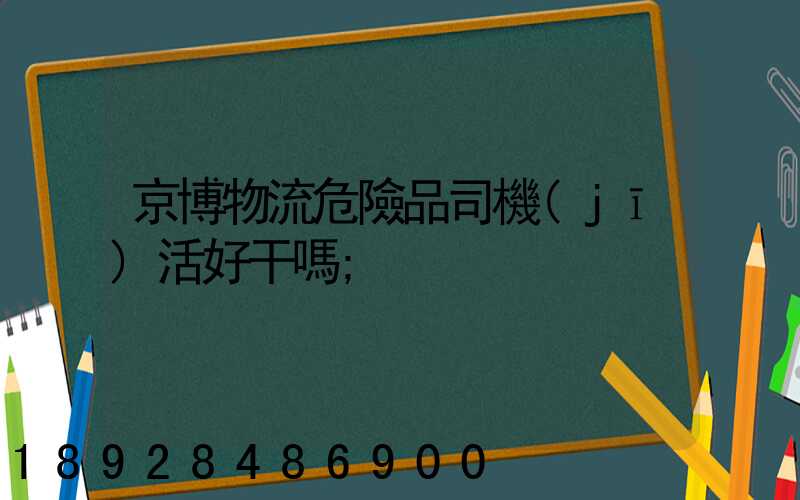京博物流危險品司機(jī)活好干嗎
