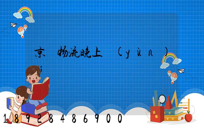 京東物流晚上運(yùn)輸