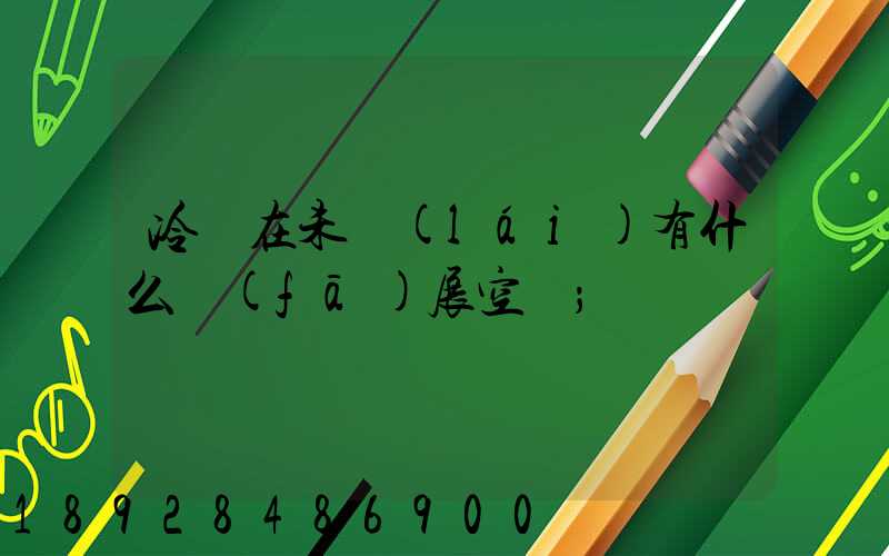 冷鏈在未來(lái)有什么發(fā)展空間
