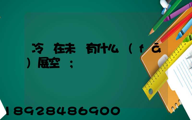 冷鏈在未來有什么發(fā)展空間