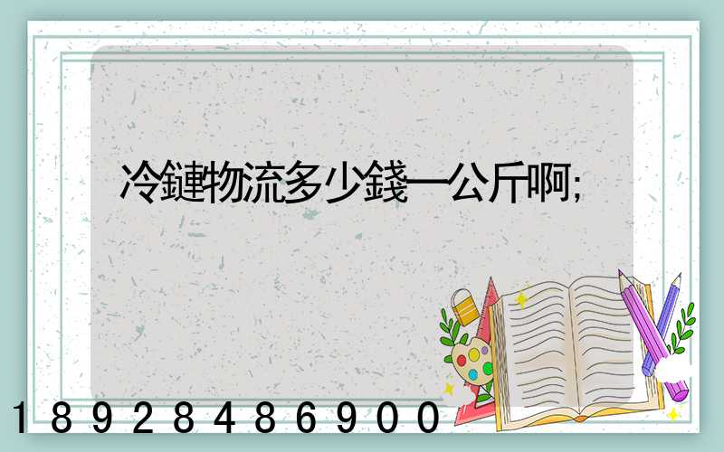 冷鏈物流多少錢一公斤啊