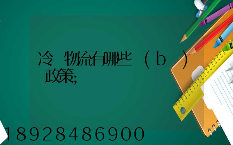 冷鏈物流有哪些補(bǔ)貼政策