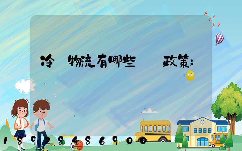 冷鏈物流有哪些補貼政策