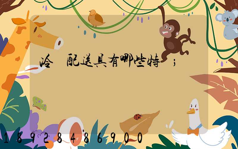 冷鏈配送具有哪些特點