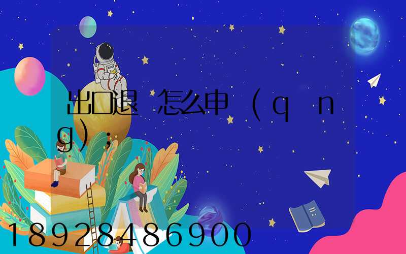 出口退稅怎么申請(qǐng)