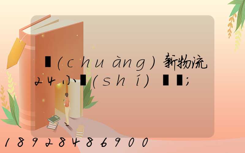 創(chuàng)新物流24小時(shí)電話