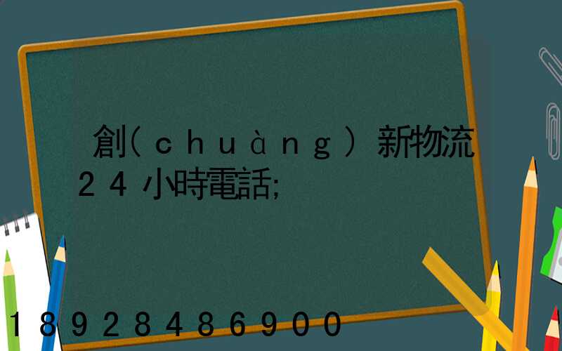 創(chuàng)新物流24小時電話