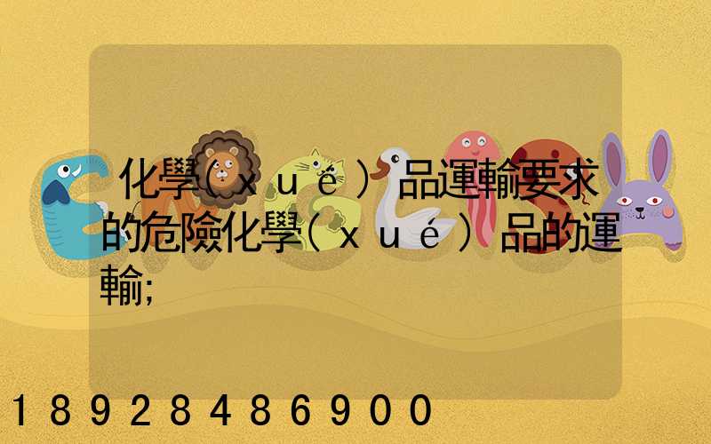 化學(xué)品運輸要求的危險化學(xué)品的運輸