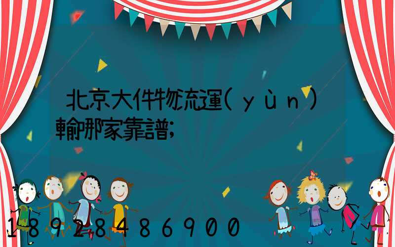 北京大件物流運(yùn)輸哪家靠譜