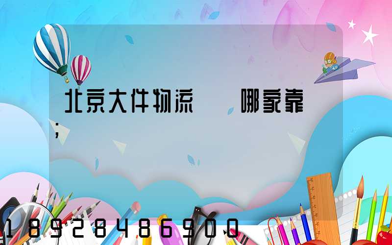 北京大件物流運輸哪家靠譜