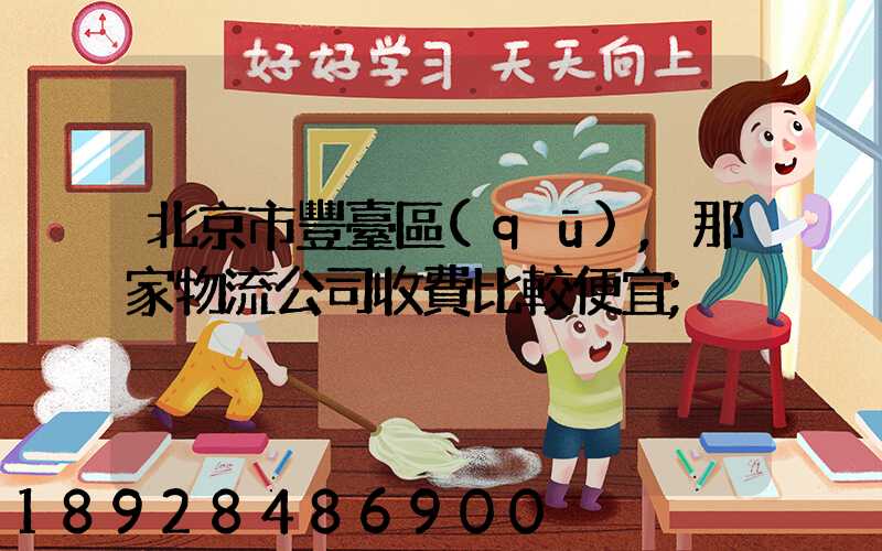 北京市豐臺區(qū),那家物流公司收費比較便宜