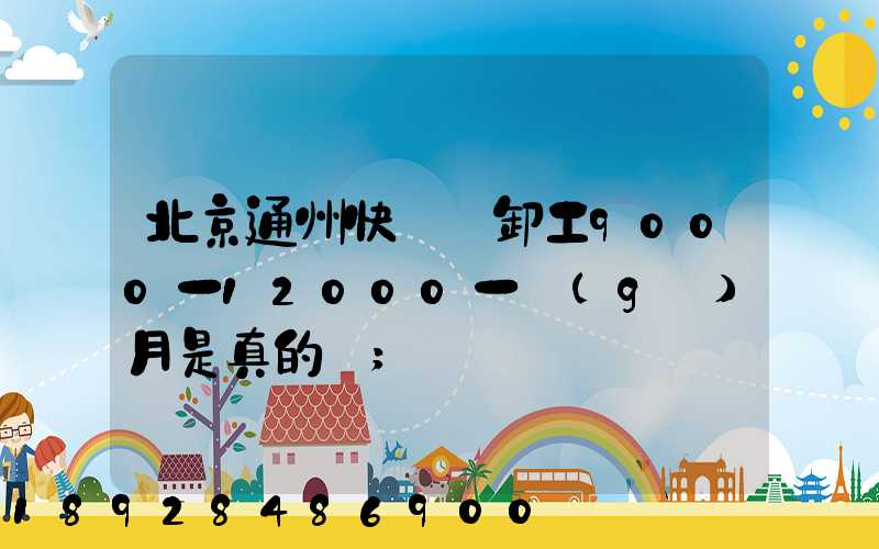 北京通州快遞裝卸工9000一12000一個(gè)月是真的嗎