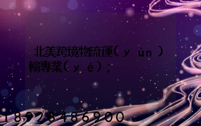 北美跨境物流運(yùn)輸專業(yè)