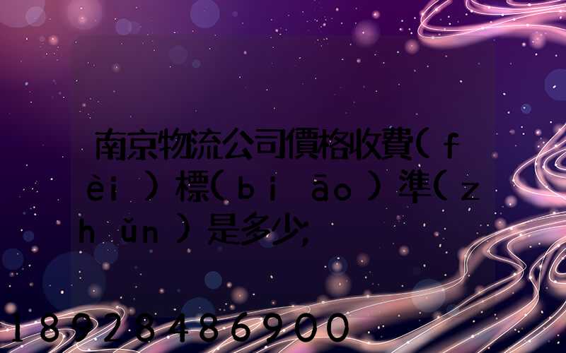 南京物流公司價格收費(fèi)標(biāo)準(zhǔn)是多少