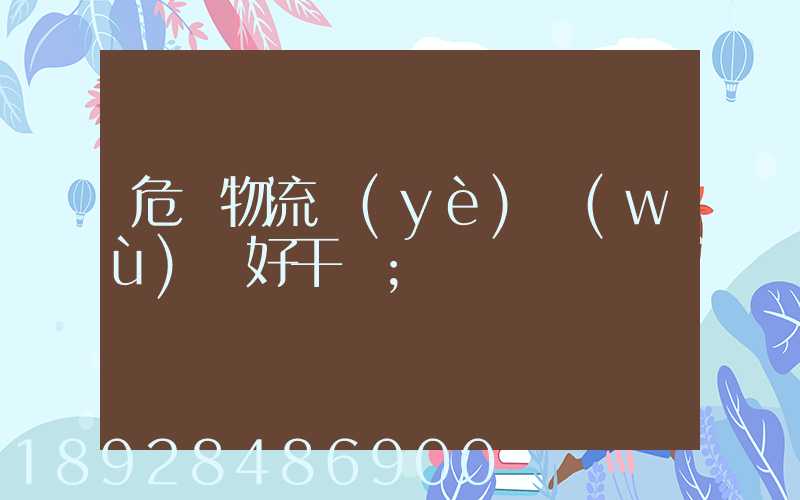 危貨物流業(yè)務(wù)員好干嗎