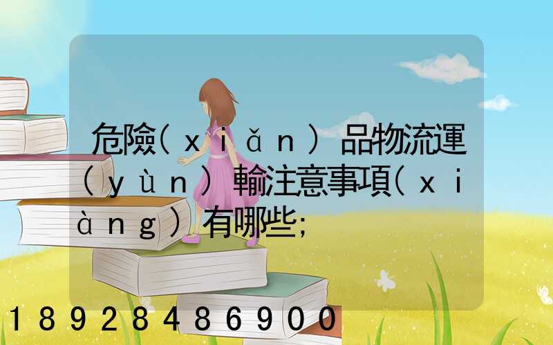 危險(xiǎn)品物流運(yùn)輸注意事項(xiàng)有哪些