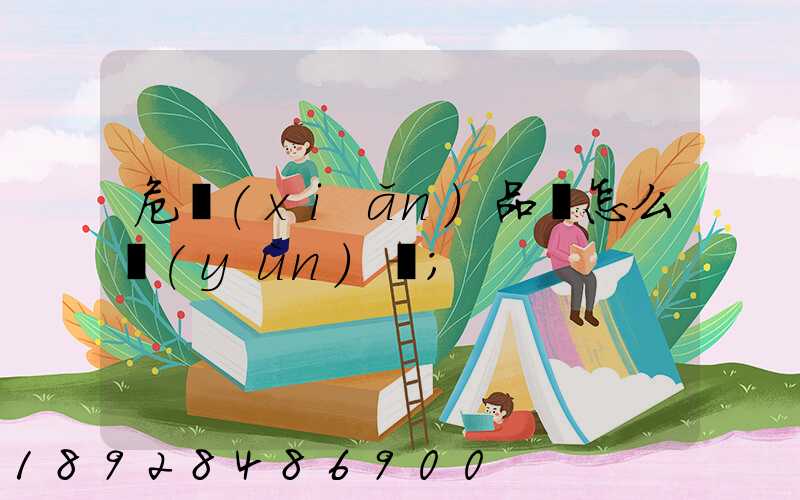 危險(xiǎn)品該怎么運(yùn)輸