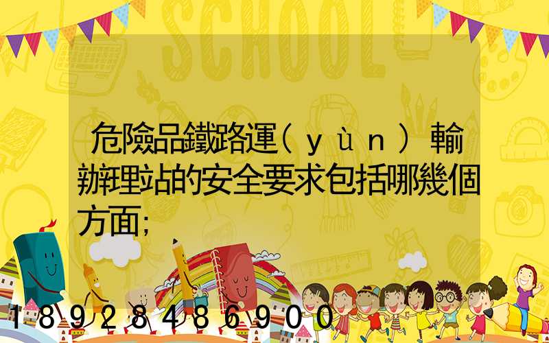 危險品鐵路運(yùn)輸辦理站的安全要求包括哪幾個方面