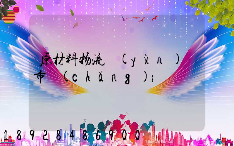 原材料物流運(yùn)輸市場(chǎng)