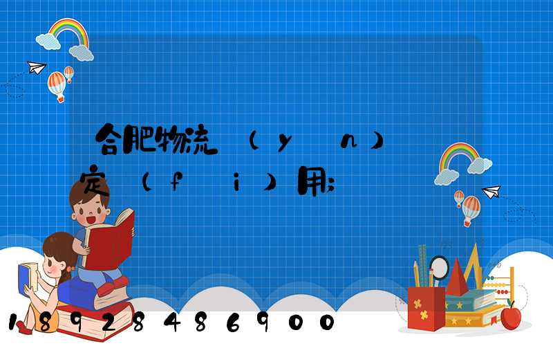 合肥物流運(yùn)輸鑒定費(fèi)用