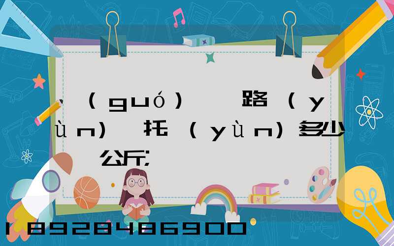 國(guó)際鐵路運(yùn)輸托運(yùn)多少錢一公斤