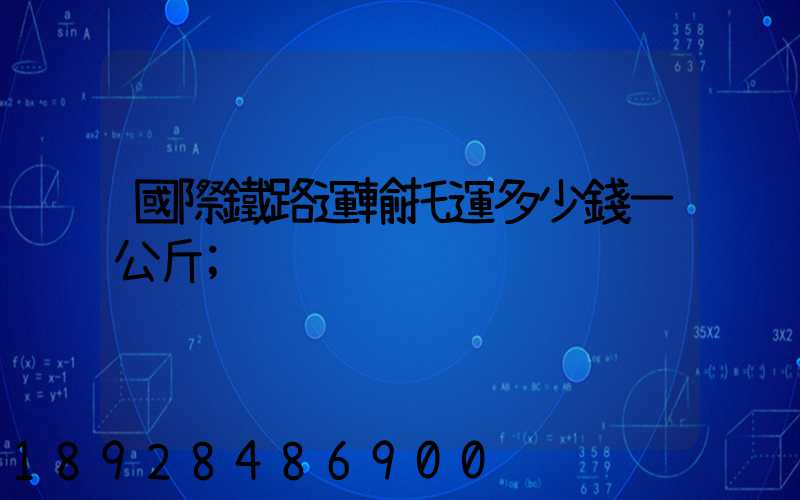 國際鐵路運輸托運多少錢一公斤