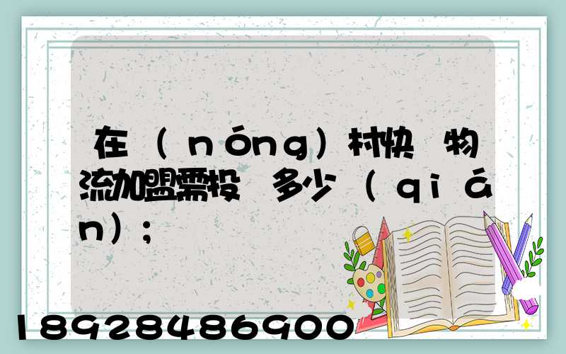 在農(nóng)村快遞物流加盟需投資多少錢(qián)