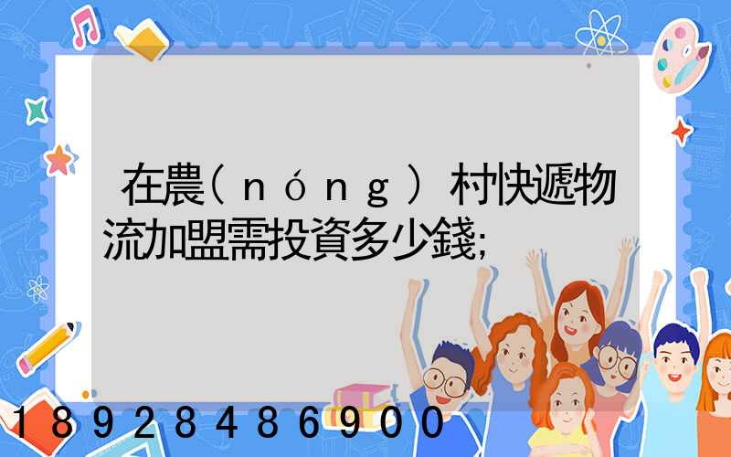 在農(nóng)村快遞物流加盟需投資多少錢