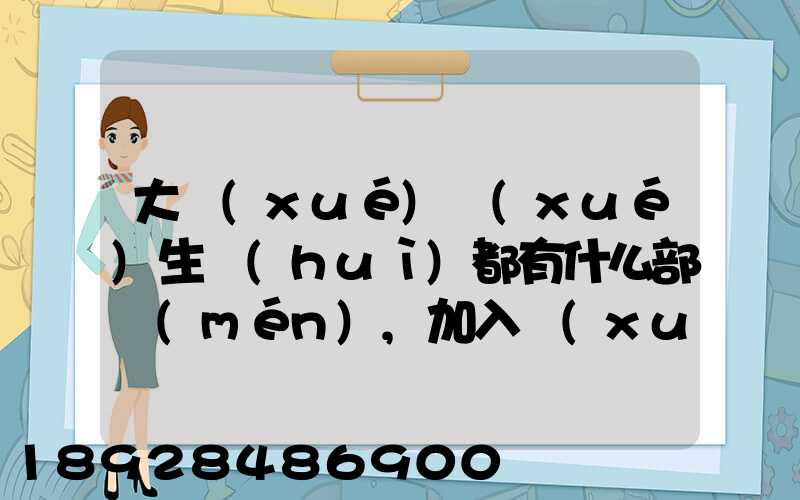 大學(xué)學(xué)生會(huì)都有什么部門(mén),加入學(xué)生會(huì)有什么用