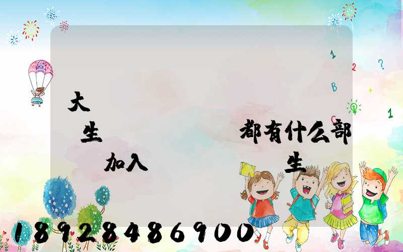 大學(xué)學(xué)生會(huì)都有什么部門,加入學(xué)生會(huì)有什么用