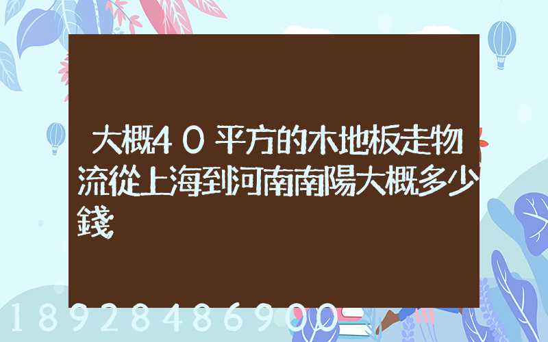 大概40平方的木地板走物流從上海到河南南陽大概多少錢