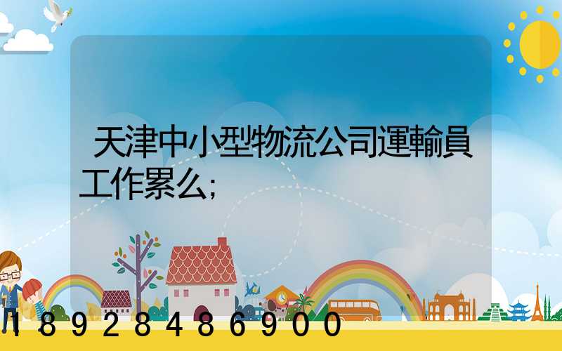天津中小型物流公司運輸員工作累么