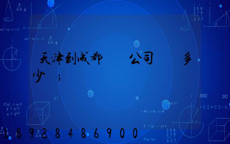 天津到成都貨運公司運費多少錢