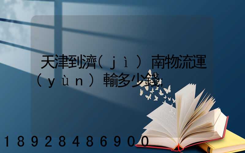 天津到濟(jì)南物流運(yùn)輸多少錢