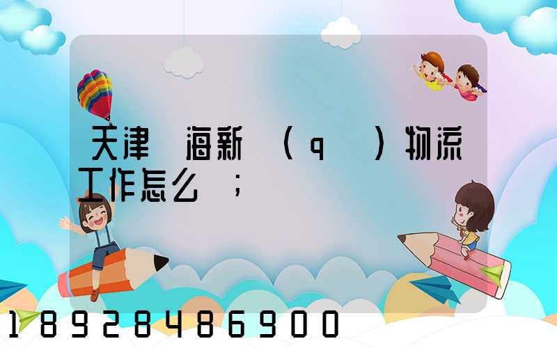 天津濱海新區(qū)物流工作怎么樣