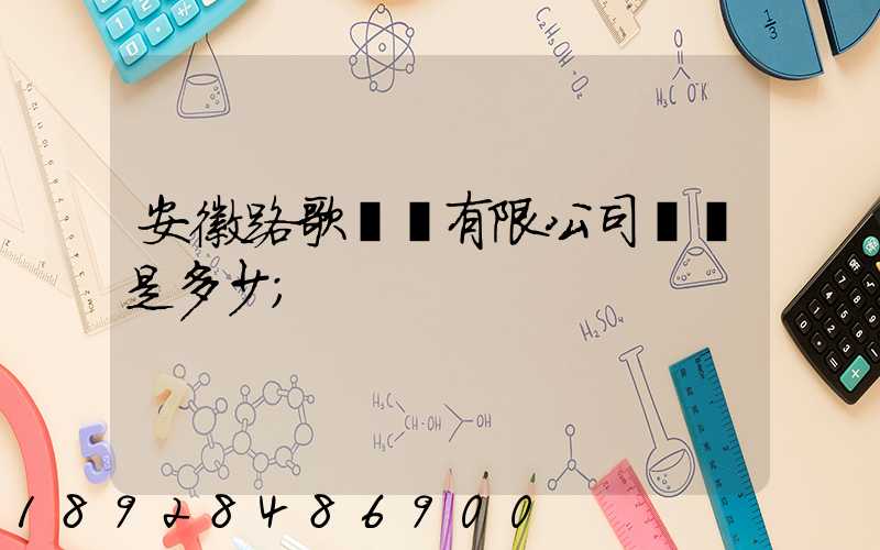 安徽路歌運輸有限公司電話是多少