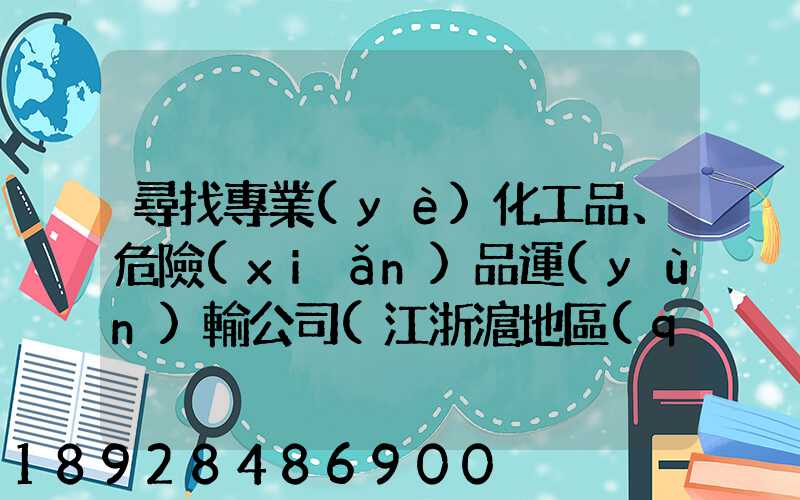尋找專業(yè)化工品、危險(xiǎn)品運(yùn)輸公司(江浙滬地區(qū))